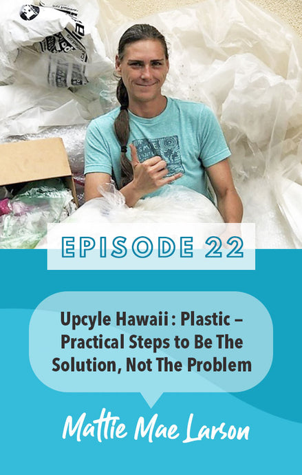 Episode 22: Plastic, Practical Steps to be the Solution and not the Problem