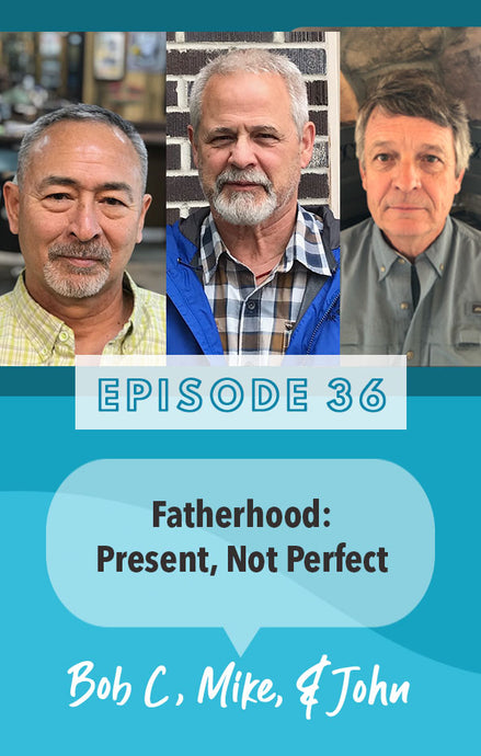 Episode 36: Fatherhood: Present, not Perfect